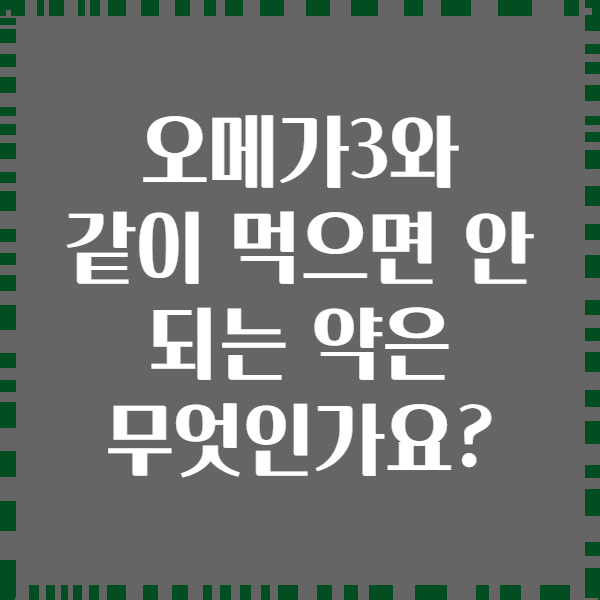 오메가3와 같이 먹으면 안 되는 약은 무엇인가요?