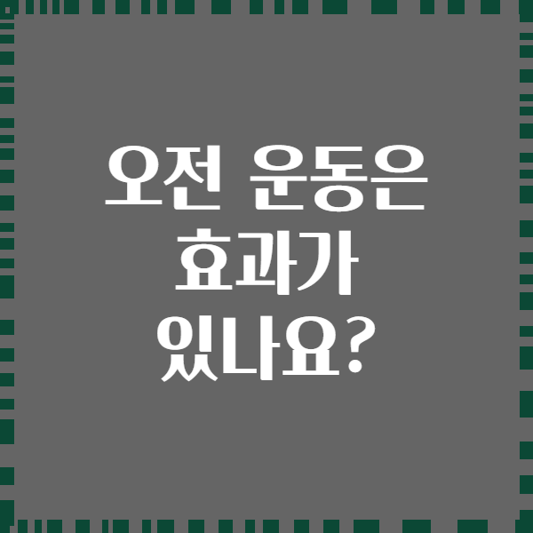 오전 운동은 효과가 있나요?