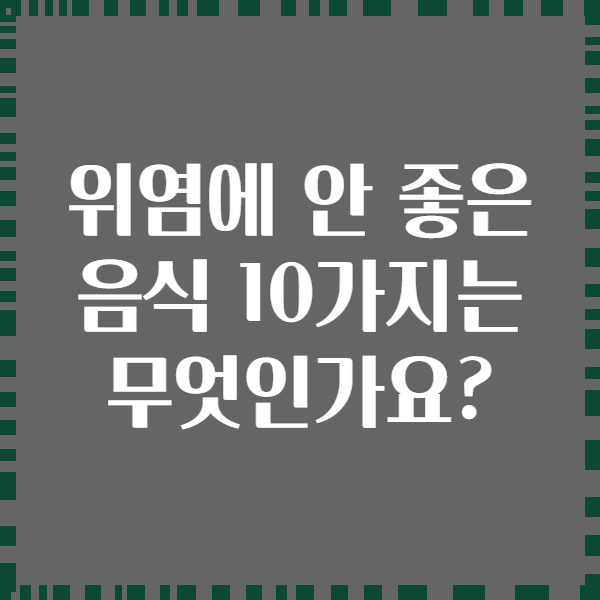 위염에 안 좋은 음식 10가지는 무엇인가요?