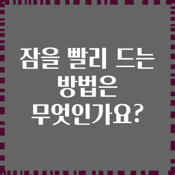 잠을 빨리 드는 방법은 무엇인가요?