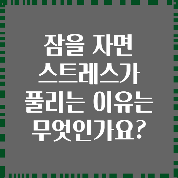 잠을 자면 스트레스가 풀리는 이유는 무엇인가요?