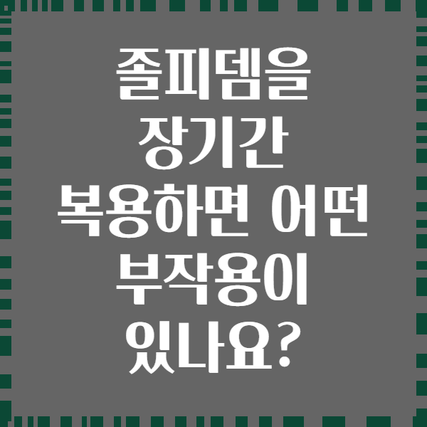 졸피뎀을 장기간 복용하면 어떤 부작용이 있나요?