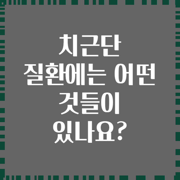치근단 질환에는 어떤 것들이 있나요?