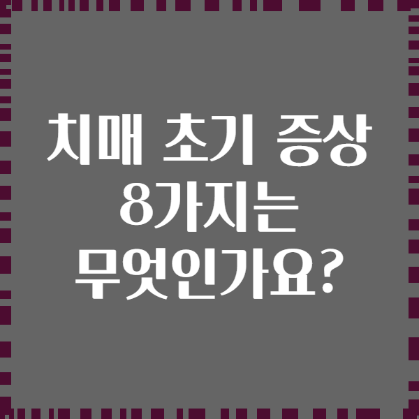 치매 초기 증상 8가지는 무엇인가요?