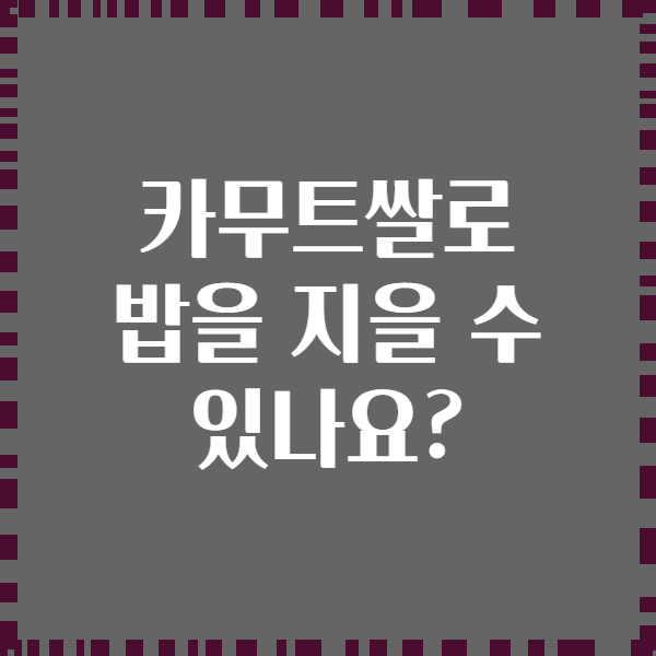 카무트쌀로 밥을 지을 수 있나요?