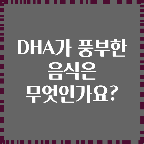 DHA가 풍부한 음식은 무엇인가요?
