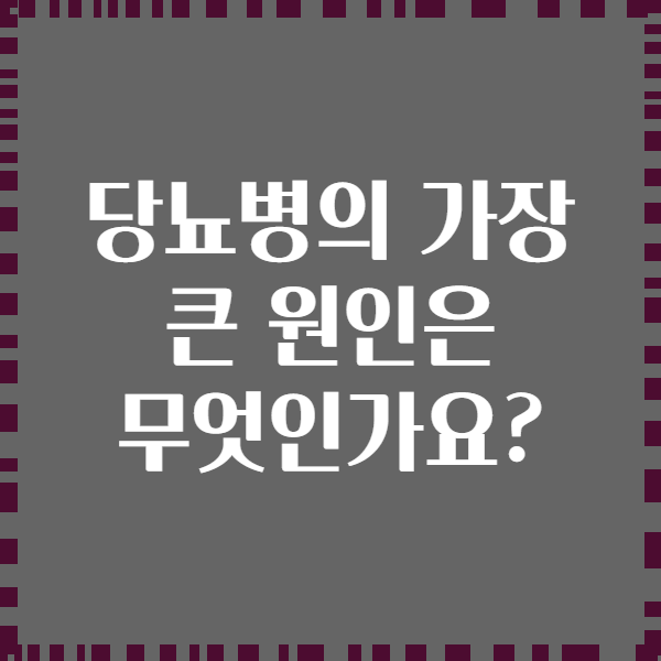 당뇨병의 가장 큰 원인은 무엇인가요?