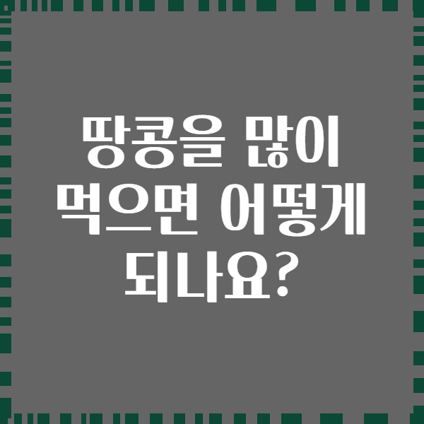 땅콩을 많이 먹으면 어떻게 되나요?