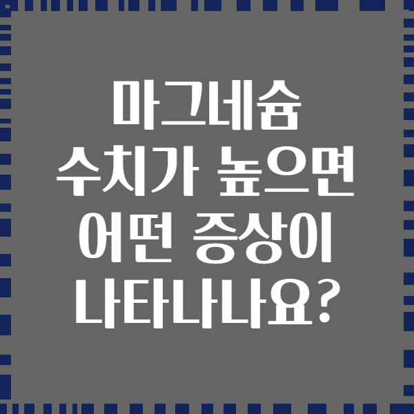 마그네슘 수치가 높으면 어떤 증상이 나타나나요?