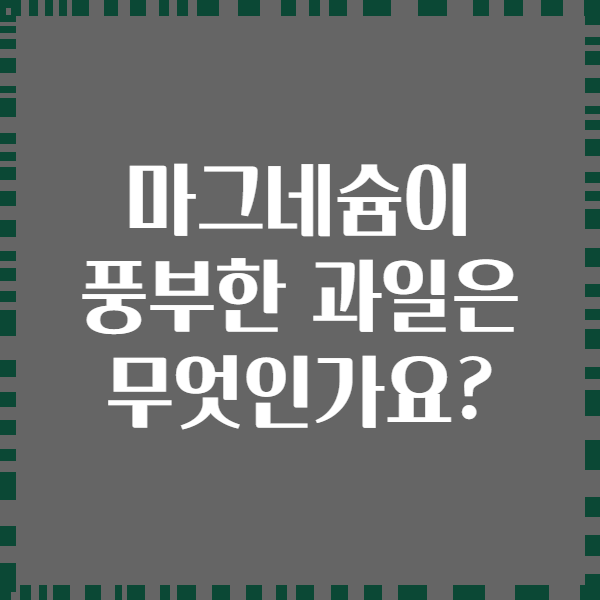마그네슘이 풍부한 과일은 무엇인가요?
