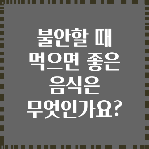 불안할 때 먹으면 좋은 음식은 무엇인가요?