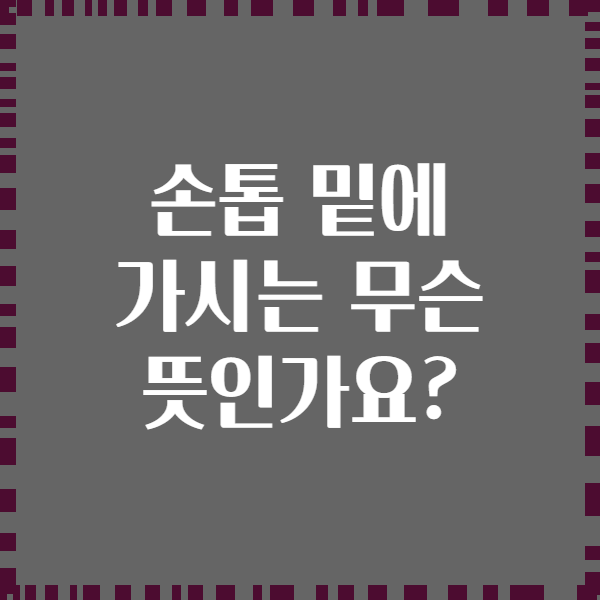 손톱 밑에 가시는 무슨 뜻인가요?