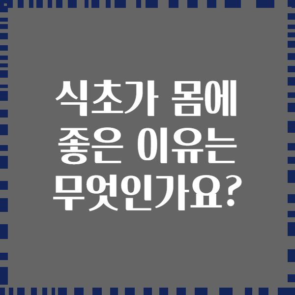 식초가 몸에 좋은 이유는 무엇인가요?