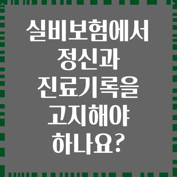 실비보험에서 정신과 진료기록을 고지해야 하나요?
