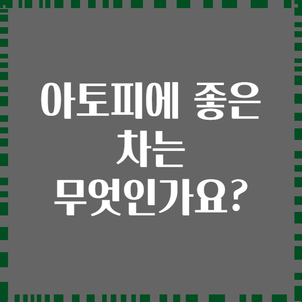아토피에 좋은 차는 무엇인가요?