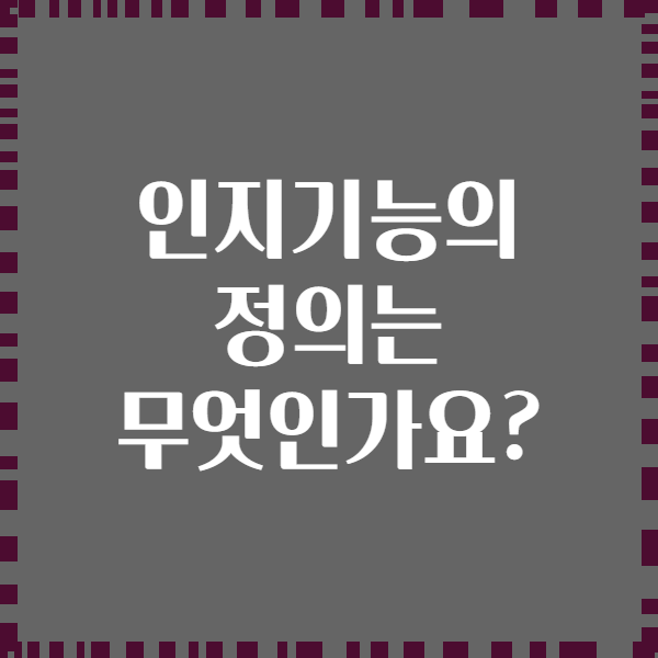 인지기능의 정의는 무엇인가요?