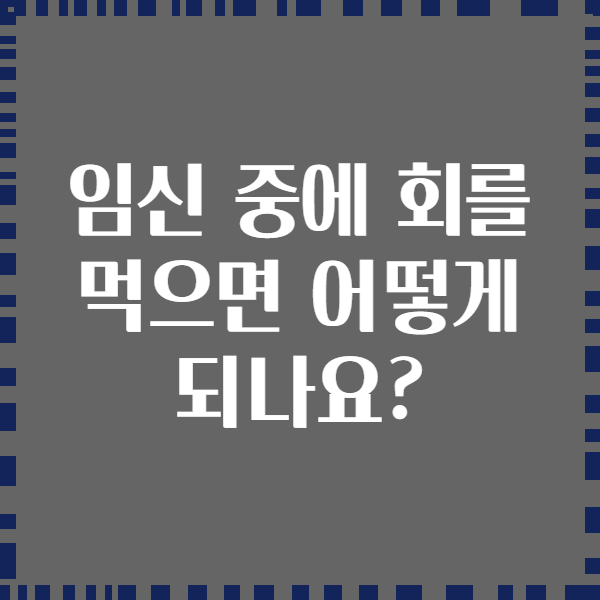 임신 중에 회를 먹으면 어떻게 되나요?