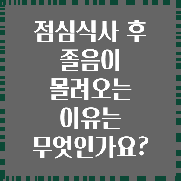 점심식사 후 졸음이 몰려오는 이유는 무엇인가요?