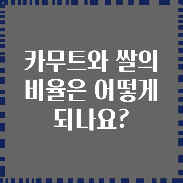 카무트와 쌀의 비율은 어떻게 되나요?