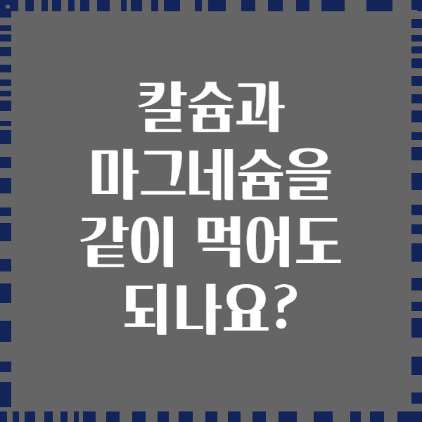 칼슘과 마그네슘을 같이 먹어도 되나요?
