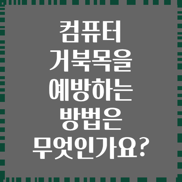 컴퓨터 거북목을 예방하는 방법은 무엇인가요?