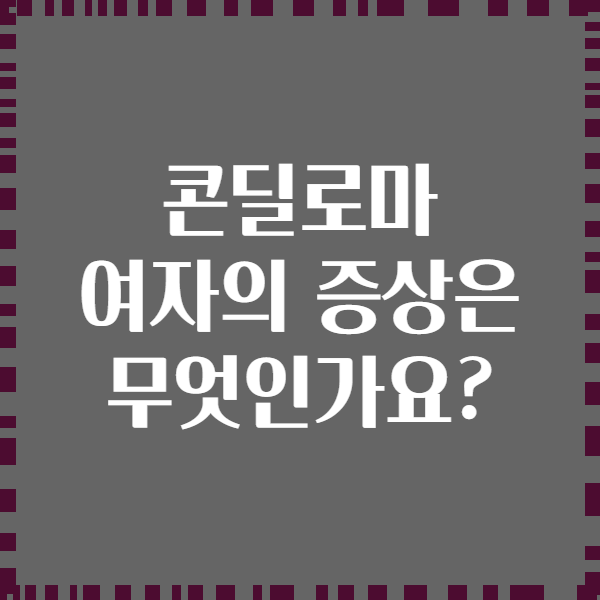 콘딜로마 여자의 증상은 무엇인가요?