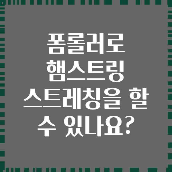 폼롤러로 햄스트링 스트레칭을 할 수 있나요?