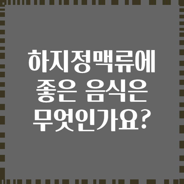 하지정맥류에 좋은 음식은 무엇인가요?